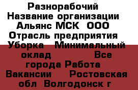 Разнорабочий › Название организации ­ Альянс-МСК, ООО › Отрасль предприятия ­ Уборка › Минимальный оклад ­ 22 000 - Все города Работа » Вакансии   . Ростовская обл.,Волгодонск г.